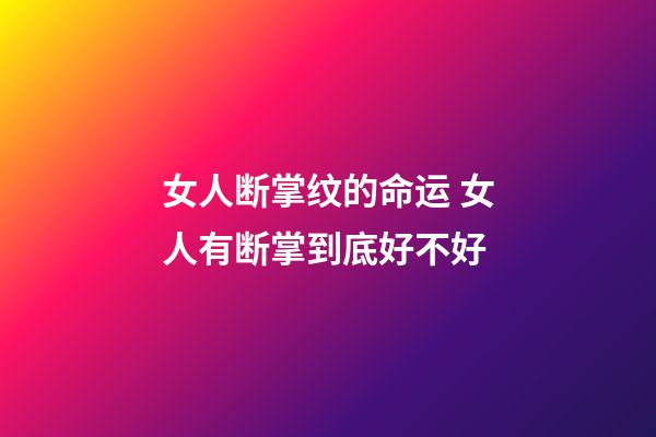 女人断掌纹的命运 女人有断掌到底好不好